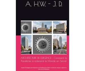 ARCHITECTURE DE L'URGENCE : Comment la Pandémie a redessiné le Monde en Secret: Analyse Stratégique des Réponses à la Pandémie de COVID-19 Scénarios, Risques, Impacts et Voies vers la Résilience