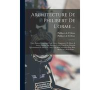 Architecture De Philibert De L'orme ...: Uure Entiere Contenant Onze Livres, Augmentée De Deux, & Autres Figures Non Encores Veuës, Tant Pour Desseins