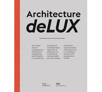 Architecture Delux: The Critics' View of Contemporary Architecture, Engineering, and Urbanism in Luxembourg / Architecture Contemporaine, Ingénierie ... Und Urbanismus in Luxemburg Aus Der S