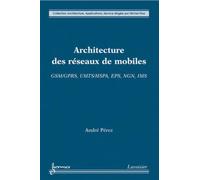 Architecture des réseaux de mobiles : GSM/GPRS, UMTS/HSPA, EPS, NGN, IMS - André Perez - Hermes Science Publications - broché - Livre