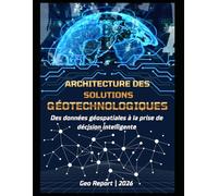 Architecture des solutions géotechnologiques: Des données géospatiales à la prise de décision intelligente