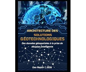 Architecture des solutions géotechnologiques: Des données géospatiales à la prise de décision intelligente
