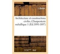 Architecture et constructions civiles. Charpenterie métallique 1 (Éd.1891-1897) J. Denfer (Auteur)