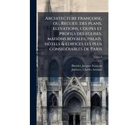 Architecture françoise, ou, Recueil des plans, elevations, coupes et profils des eglises, maisons royales, palais, hoÌ tels & edifices les plus consideÌ rables de Paris