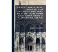 Architecture françoise, ou, Recueil des plans, elevations, coupes et profils des eglises, maisons royales, palais, hoÌ tels & edifices les plus consideÌ rables de Paris