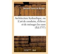 Architecture hydraulique, ou L'art de conduire, d'élever et de ménager les eaux Pour les différens besoins de la vie - Bernard Forest de Belidor - Hachette Bnf - broché - Livre