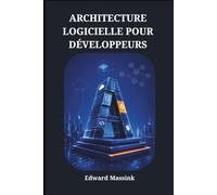 ARCHITECTURE LOGICIELLE POUR DÉVELOPPEURS: Modèles de Conception, Microservices et Systèmes Évolutifs en Pratique