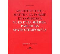 Architecture : Mettre En Forme Et Composer - Volume 11, Vues Et Lumières : Parcours Spatiaux-Temporels - Planches
