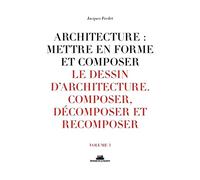 Architecture : Mettre En Forme Et Composer - Volume 3, Le Dessin D'architecture : Composer, Décomposer, Recomposer