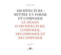 Architecture : Mettre En Forme Et Composer - Volume 3, Le Dessin D'architecture : Composer, Décomposer, Recomposer