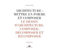 Architecture : Mettre En Forme Et Composer - Volume 3, Le Dessin D'architecture : Composer, Décomposer, Recomposer