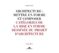 Architecture : Mettre en forme et composer - volume 4 Catégories de la mise en forme dessinée du pr Catégories de la mise en forme dessinée du projet d'architecture - Jacques Frédet - La Villette Eds