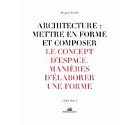 Architecture : Mettre en forme et composer - volume 8 Le Concept d'espace. Manière d'élaborer une fo Le concept d'espace en architecture, Manières d'élaborer une forme - Jacques Frédet - La Villette E