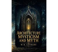 Architecture, Mysticism and Myth: A Historical Study of Symbolism, Sacred Design, and Cultural Meaning (Annotated Edition with Critical Commentary)