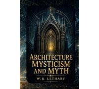 Architecture, Mysticism and Myth: A Historical Study of Symbolism, Sacred Design, and Cultural Meaning (Annotated Edition with Critical Commentary)