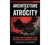 Architecture of Atrocity: The Deadly Face of Communist China and Their Plan to Dismantle America