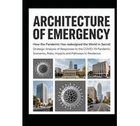 Architecture of Emergency:How the Pandemic Has redesigned the World in Secret: Strategic Analysis of Responses to the COVID-19 Pandemic Scenarios, Risks, Impacts and Pathways to Resilience