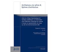 Architecture.s du rythme & Rythmes d'architecture: Entre la critique étymologique et l'analyse esthétique, la construction d'une définition empirique ... du corps au sein de l'environnement bâti
