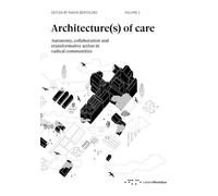 Architecture(s) of care. Autonomy, collaboration and transformative action in radical communities (Vol. 1)