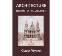 Architecture Shown to the Children Yesterdays Classics by Gladys Wynne Gladys Wynne (Auteur)