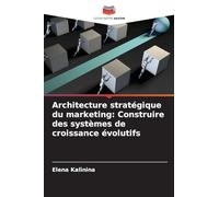 Architecture stratégique du marketing: Construire des systèmes de croissance évolutifs