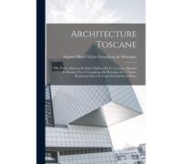 Architecture Toscane; Ou, Palais, Maisons Et Autres Édifices De La Toscane, Mesurés Et Dessinés Par A. Grandjean De Montigny Et A. Famin. Reprinted Wi