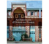 Architectures D'orient En France - Villas, Folies Et Palais D'ailleurs