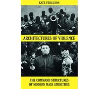 Architectures of Violence: The Command Structures of Modern Mass Atrocities