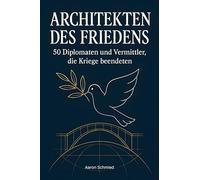 Architekten des Friedens: 50 Diplomaten und Vermittler, die Kriege beendeten