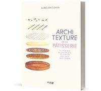 Architexture de la pâtisserie: Du moelleux au croustillant, 50 recettes pour vous faire craquer