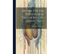Archiv Für Die Physiologie. Ersten Bandes. Erstes Heft.
