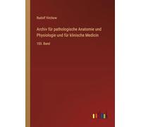 Archiv für pathologische Anatomie und Physiologie und für klinische Medicin: 103. Band