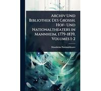 Archiv Und Bibliothek Des Grossh. Hof- Und Nationaltheaters in Mannheim, 1779-1839, Volumes 1-2