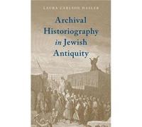Archival Historiography in Jewish Antiquity - Carlson Hasler Laura Visiting Assistant Professor Visiting Assistant Professor Bates College - Oxford Univer Carlson Hasler Laura Visiting Assistant Profe