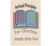 Archival Principles of Churches: An Illustrated Guide for Beginning and Maintianing Congregational Archives Ford, Jeanette White (Auteur)