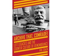 Archive That, Comrade!: Left Legacies and the Counter Culture of Remembrance