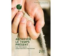 Archiver le temps présent: Les fabriques alternatives d'archives
