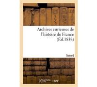 Archives curieuses de l'histoire de France. 2e série. Tome 6e Collectif (Auteur)