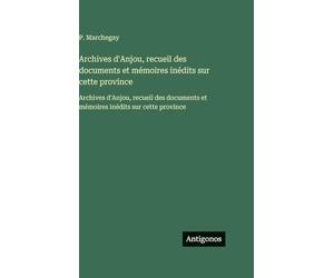 Archives d'Anjou, recueil des documents et mémoires inédits sur cette province: Archives d'Anjou, recueil des documents et mémoires inédits sur cette province