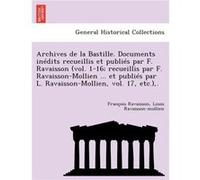Archives de La Bastille. Documents in Dits Recueillis Et Publi S Par F. Ravaisson Vol. 116 Recueillis Par F. RavaissonMollien ... Et Publi S Par L - Franc Francois Nicolas Napoleon RavaissonFrancois N