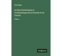 Archives historiques et ecclésiastiques de la Picardie et de l'Artois: Tome 1