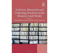 Archives, Museums And Collecting Practices In The Modern Arab World