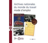 Archives Nationales Du Monde Du Travail : Mode D'emploi - Guide D'orientation Dans Les Fonds D'archives
