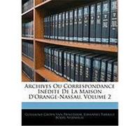 Archives Ou Correspondance Indite de La Maison D'Orange-Nassau, Volume 2 Van Prinsterer, Guillaume Groen, Nijenhuis, Johannes Tiberius Bodel (Auteur)