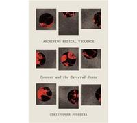 Archiving Medical Violence by Christopher Perreira Christopher Perreira (Auteur)