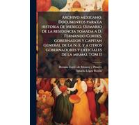 Archivo mexicano. Documentos para la historia de Mexico. (Sumario de la residencia tomada a D. Fernando Cortes, gobernador y capitan general de la N. ... y officiales de la misma). TOM II