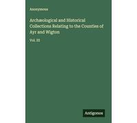 Archæological and Historical Collections Relating to the Counties of Ayr and Wigton: Vol. III