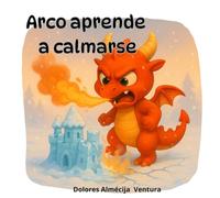 ARCO APRENDE A CALMARSE: Un cuento para ayudar a los niños a gestionar la frustración, calmarse y expresar sus emociones . De 2 a 7 años . Libro ilustrado sobre inteligencia emocional