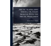 Arctic Alaska And Siberia, Or, Eight Months With The Arctic Whalemen