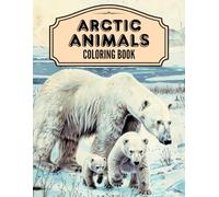 Arctic Animals Coloring Book: 50 Illustrations to Color for All Ages of Polar Bears, Snowy Wolfs and Northern Scenery. Relaxation & Inspiring Pages to Color for Kids, Adults and Seniors!